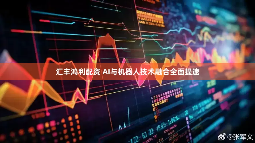 汇丰鸿利配资 AI与机器人技术融合全面提速