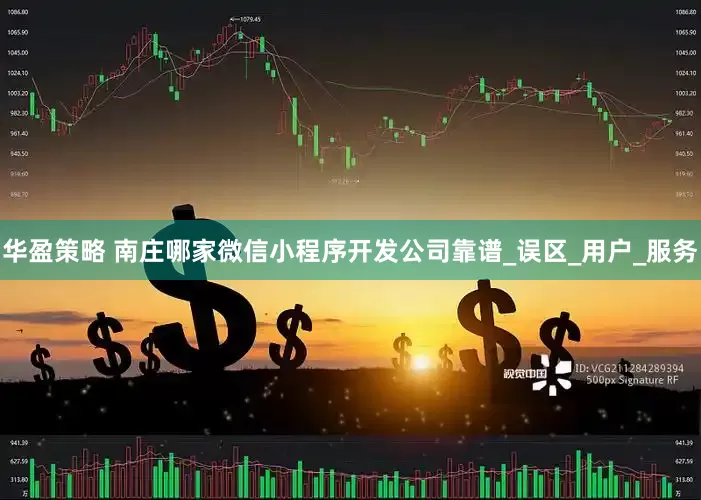 华盈策略 南庄哪家微信小程序开发公司靠谱_误区_用户_服务