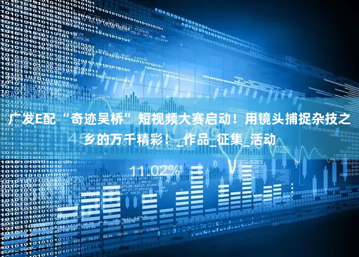 广发E配 “奇迹吴桥” 短视频大赛启动！用镜头捕捉杂技之乡的万千精彩！_作品_征集_活动