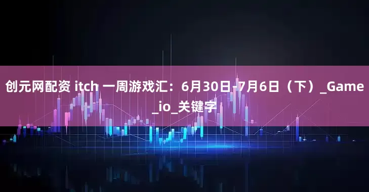 创元网配资 itch 一周游戏汇：6月30日-7月6日（下）_Game_io_关键字