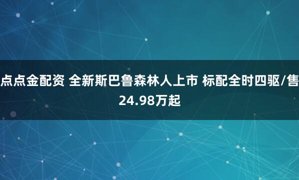 点点金配资 全新斯巴鲁森林人上市 标配全时四驱/售24.98万起