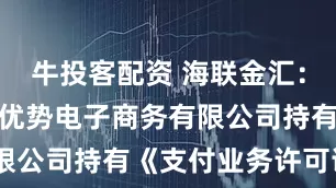牛投客配资 海联金汇：子公司联动优势电子商务有限公司持有《支付业务许可证》