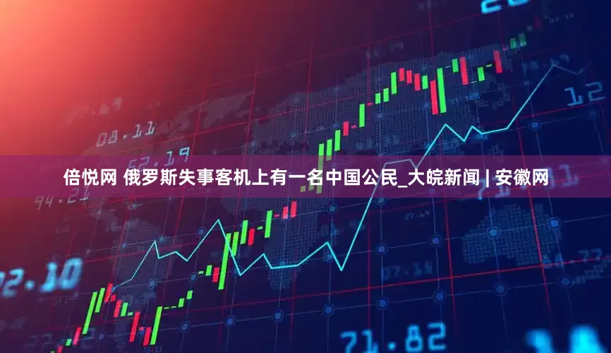 倍悦网 俄罗斯失事客机上有一名中国公民_大皖新闻 | 安徽网