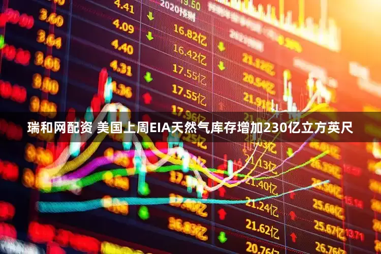 瑞和网配资 美国上周EIA天然气库存增加230亿立方英尺