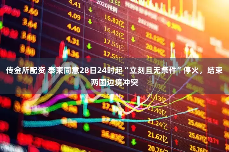 传金所配资 泰柬同意28日24时起“立刻且无条件”停火，结束两国边境冲突