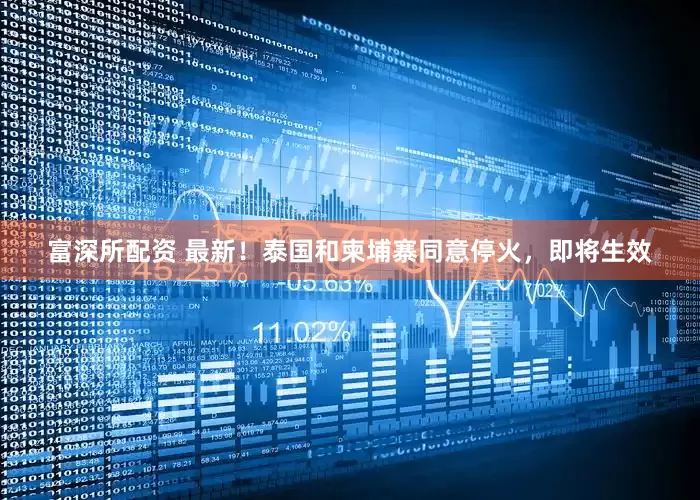 富深所配资 最新！泰国和柬埔寨同意停火，即将生效