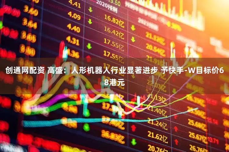 创通网配资 高盛：人形机器人行业显著进步 予快手-W目标价68港元