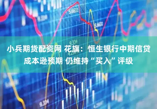 小兵期货配资网 花旗：恒生银行中期信贷成本逊预期 仍维持“买入”评级