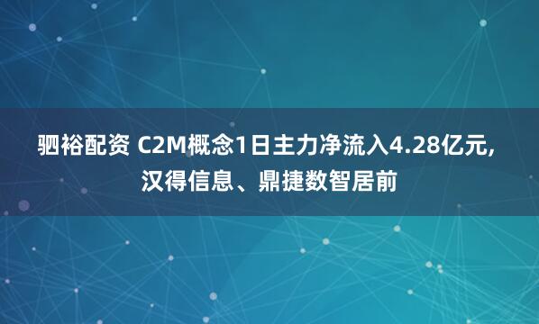 驷裕配资 C2M概念1日主力净流入4.28亿元, 汉得信息、鼎捷数智居前
