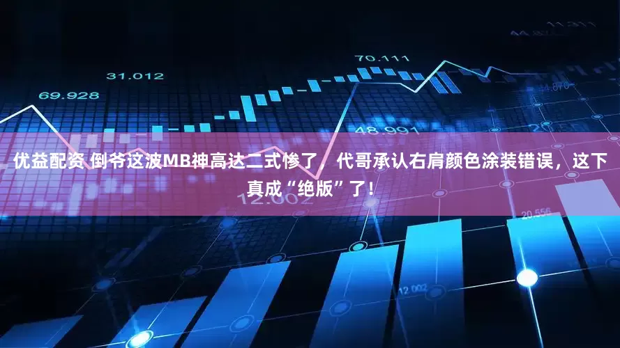 优益配资 倒爷这波MB神高达二式惨了，代哥承认右肩颜色涂装错误，这下真成“绝版”了！