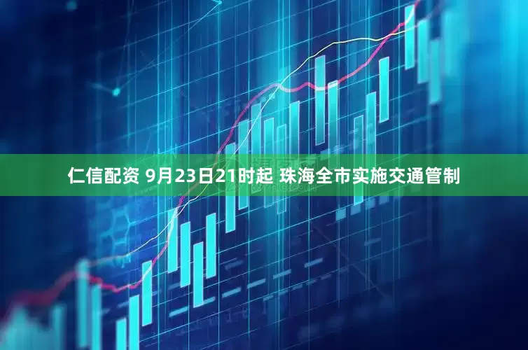 仁信配资 9月23日21时起 珠海全市实施交通管制