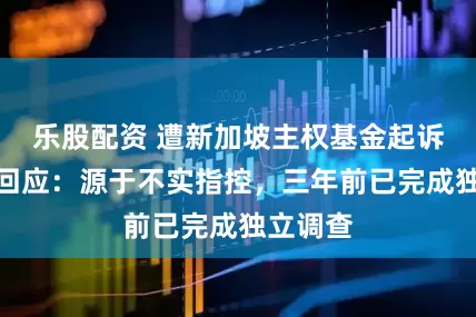 乐股配资 遭新加坡主权基金起诉，蔚来回应：源于不实指控，三年前已完成独立调查