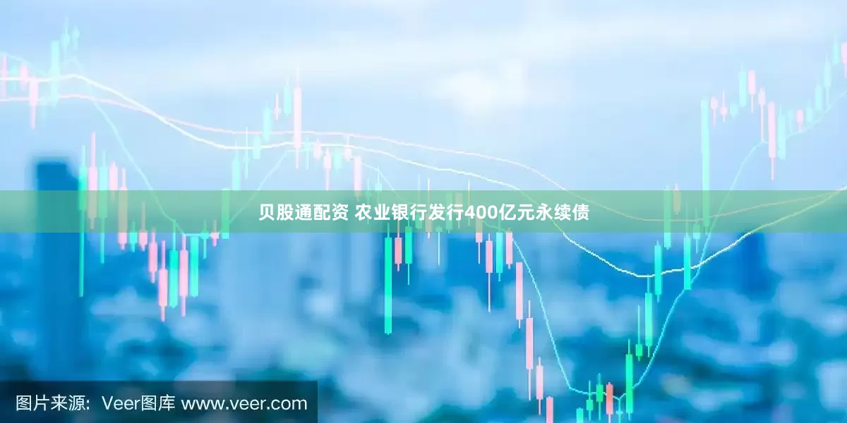贝股通配资 农业银行发行400亿元永续债