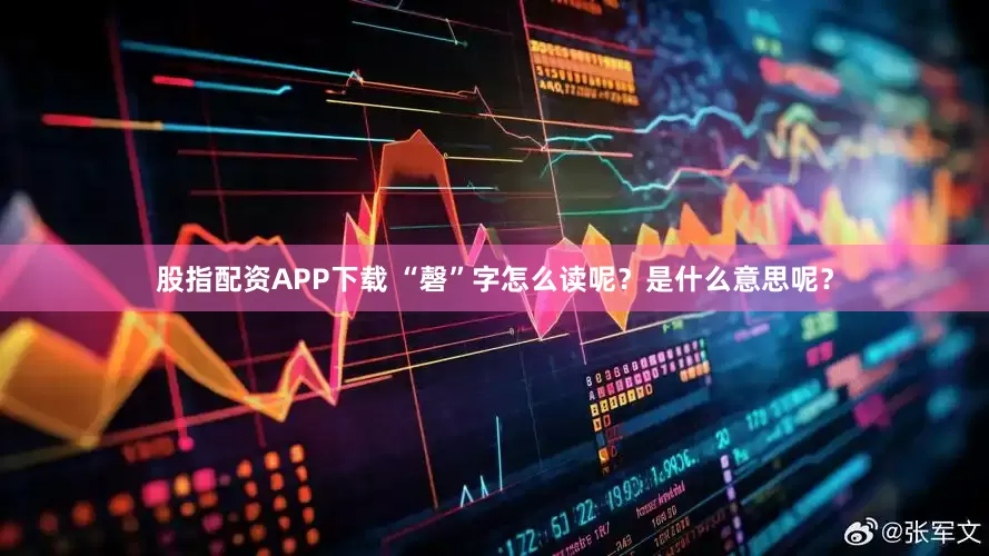 股指配资APP下载 “磬”字怎么读呢？是什么意思呢？