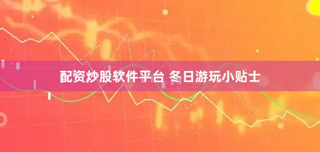 配资炒股软件平台 冬日游玩小贴士