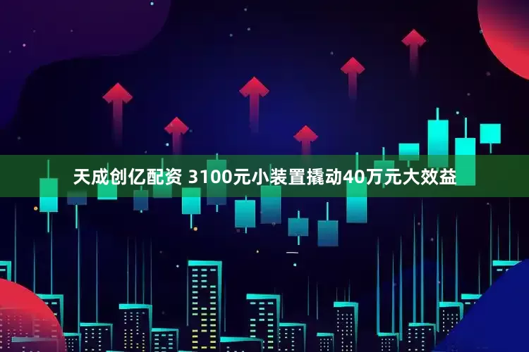 天成创亿配资 3100元小装置撬动40万元大效益