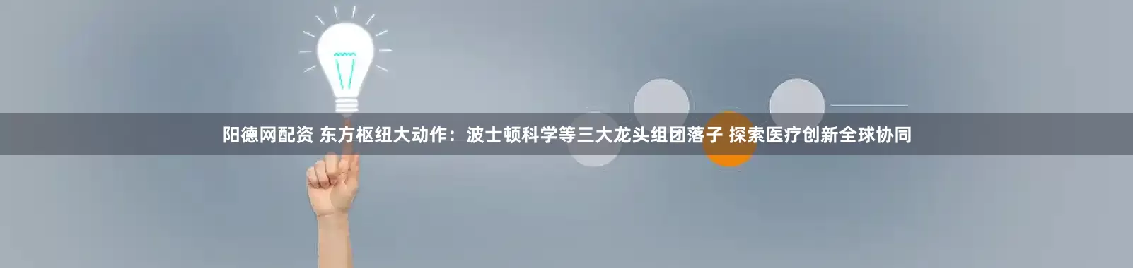 阳德网配资 东方枢纽大动作：波士顿科学等三大龙头组团落子 探索医疗创新全球协同